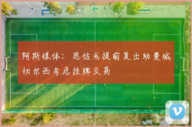阿斯媒体：恩佐或提前复出助曼城切尔西考虑挂牌交易