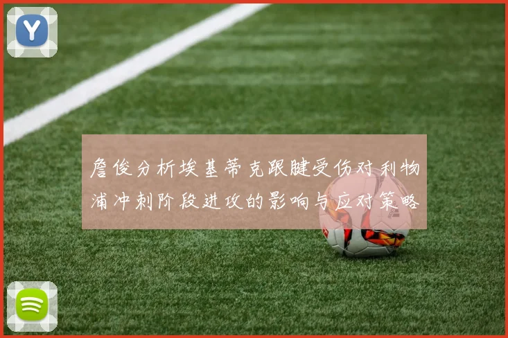 詹俊分析埃基蒂克跟腱受伤对利物浦冲刺阶段进攻的影响与应对策略