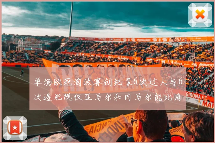 单场欧冠淘汰赛创纪录6次过人与6次造犯规仅亚马尔和内马尔能比肩