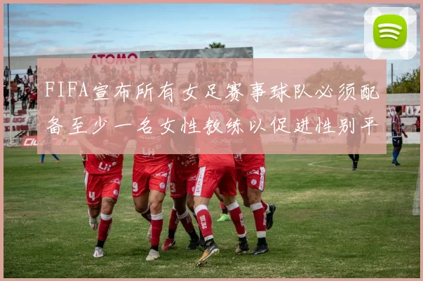 FIFA宣布所有女足赛事球队必须配备至少一名女性教练以促进性别平等
