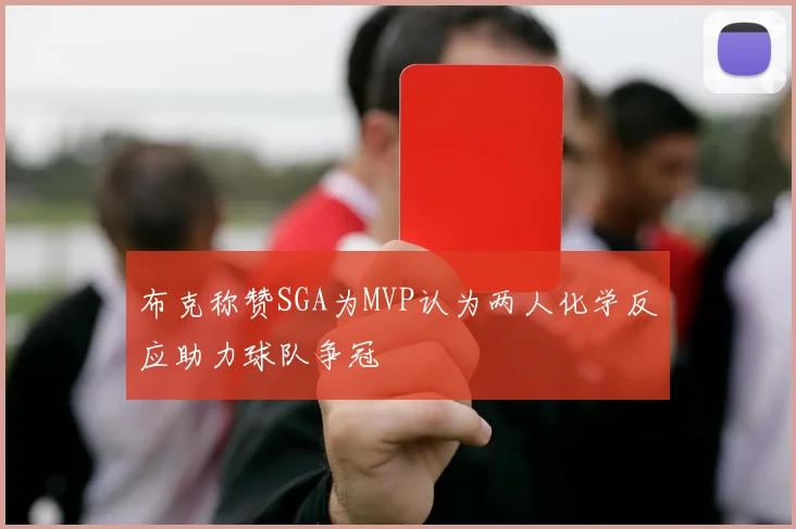 布克称赞SGA为MVP认为两人化学反应助力球队争冠