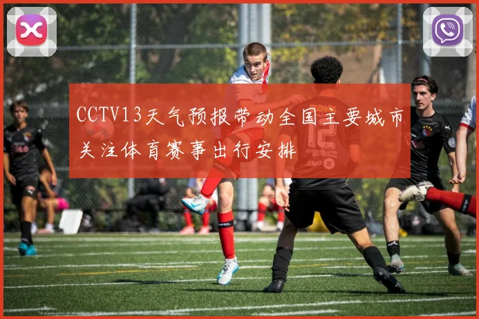 CCTV13天气预报带动全国主要城市关注体育赛事出行安排