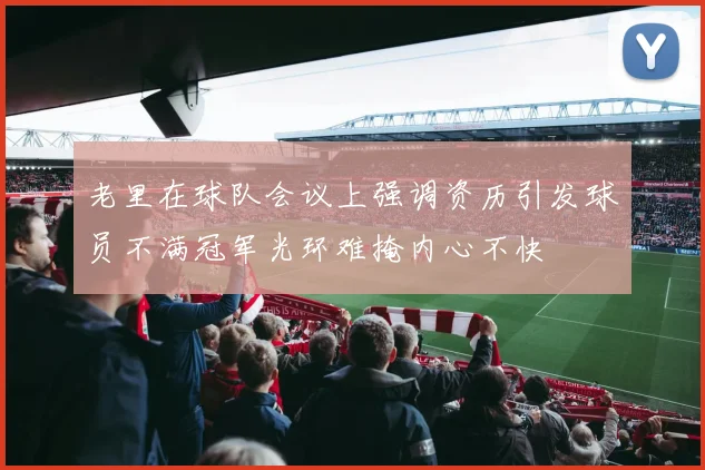 老里在球队会议上强调资历引发球员不满冠军光环难掩内心不快