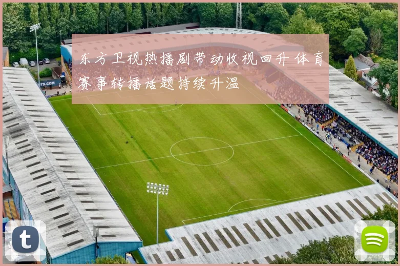 东方卫视热播剧带动收视回升 体育赛事转播话题持续升温