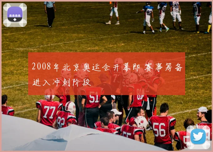2008年北京奥运会开幕即 赛事筹备进入冲刺阶段