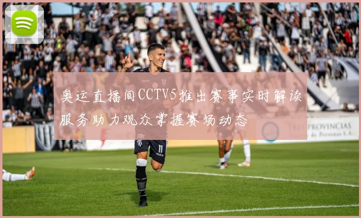 奥运直播间CCTV5推出赛事实时解读服务助力观众掌握赛场动态