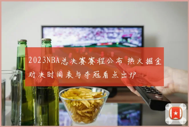 2023NBA总决赛赛程公布 热火掘金对决时间表与夺冠看点出炉