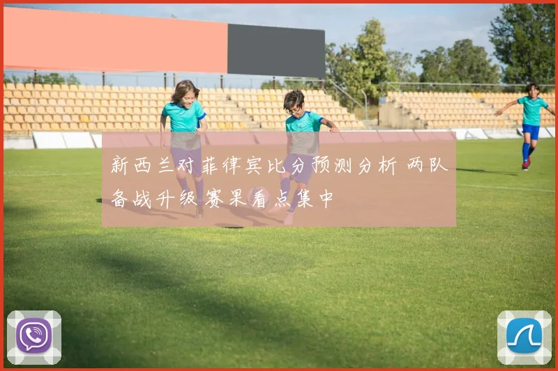 新西兰对菲律宾比分预测分析 两队备战升级 赛果看点集中