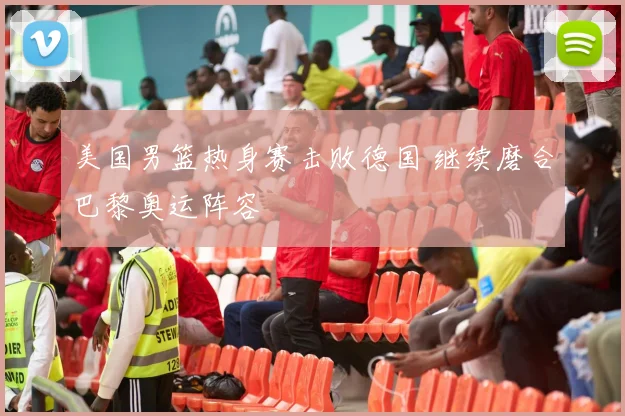 美国男篮热身赛击败德国 继续磨合巴黎奥运阵容