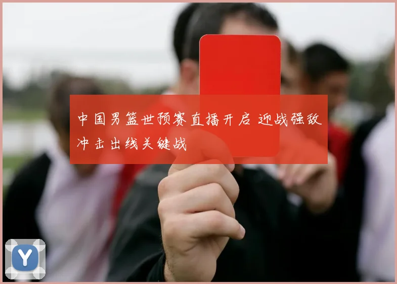 中国男篮世预赛直播开启 迎战强敌冲击出线关键战