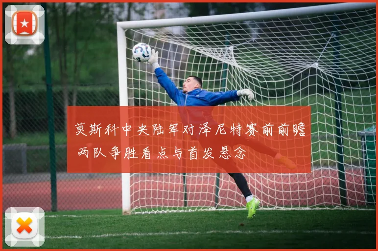 莫斯科中央陆军对泽尼特赛前前瞻 两队争胜看点与首发悬念