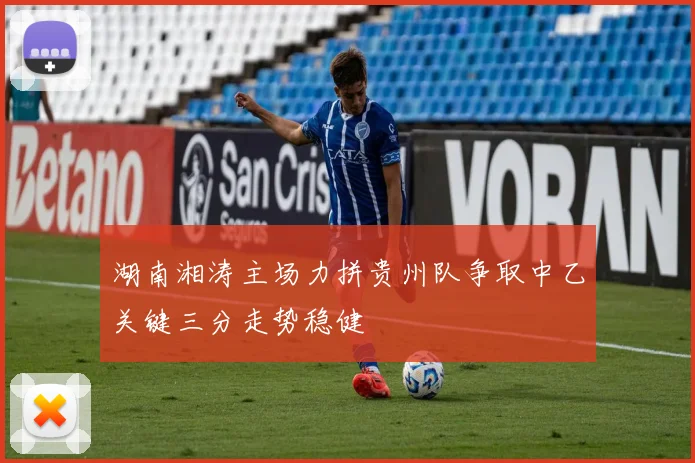 湖南湘涛主场力拼贵州队争取中乙关键三分走势稳健