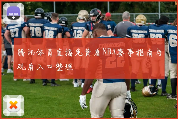 腾讯体育直播免费看NBA赛事指南与观看入口整理
